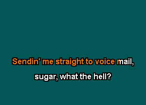 Sendin' me straight to voice mail,

sugar, what the hell?