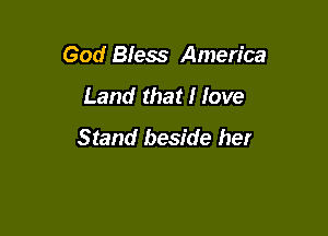 God Bless America

Land that I love

Stand beside her