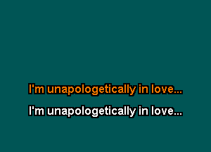 I'm unapologetically in love...

I'm unapologetically in love...