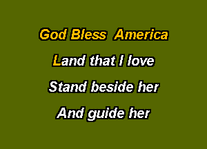 God Bless America
Land that I love
Stand beside her

And guide her