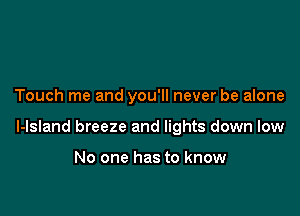 Touch me and you'll never be alone

l-lsland breeze and lights down low

No one has to know
