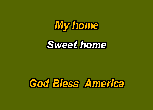 My home

Sweet home

God Bless America