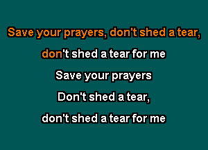 Save your prayers, don't shed a tear,

don't shed a tear for me
Save your prayers
Don't shed a tear,

don't shed a tear for me