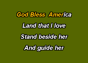 God Bless America
Land that I love
Stand beside her

And guide her