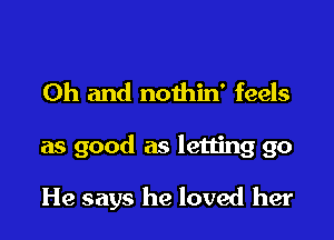 Oh and nothin' feels

as good as letting go

He says he loved her