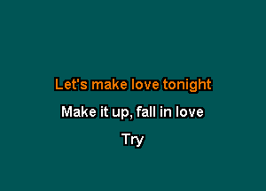 Let's make love tonight

Make it up, fall in love

Try