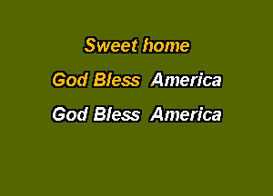 Sweet home

God Bfess America

God Bless America
