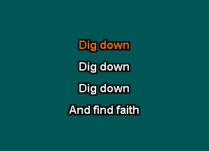 Dig down
Dig down

Dig down
And find faith