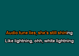 Audio tune lies, she's still shining

Like lightning, ohh, white lightning