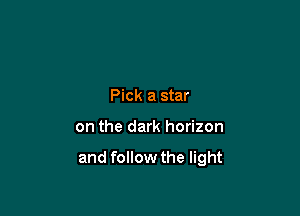 Pick a star

on the dark horizon

and follow the light