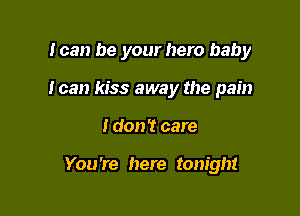 Ican be your hero baby
I can kiss away the pain

I don't care

You're here tonight