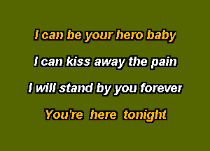 loan be your hero baby

I can kiss away the pain

I will stand by you forever

You're here tonight