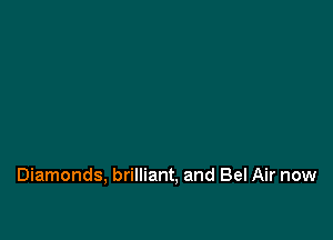 Diamonds, brilliant, and Bel Air now