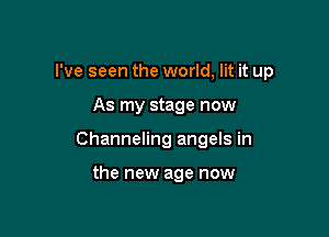 I've seen the world, lit it up

As my stage now

Channeling angels in

the new age now