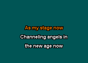 As my stage now

Channeling angels in

the new age now