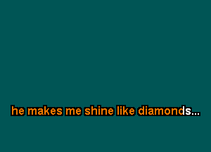 he makes me shine like diamonds...