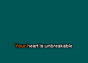 Your heart is unbreakable