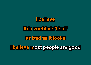lbeHeve
this world ain't half

as bad as it looks

I believe most people are good
