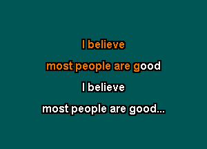 lbeHeve
most people are good

lbeneve

most people are good...
