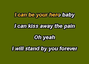 loan be your hero baby
I can kiss away the pain

Oh yeah

I will stand by you forever