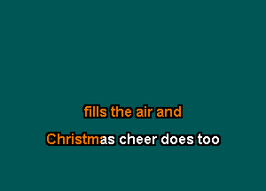 fills the air and

Christmas cheer does too