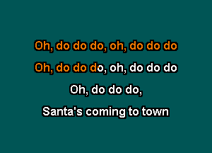Oh, do do do, oh, do do do
Oh, do do do, oh, do do do
Oh, do do do,

Santa's coming to town
