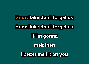 Snowflake don't forget us
Snowflake don't forget us
If I'm gonna

meltthen

lbetter melt it on you