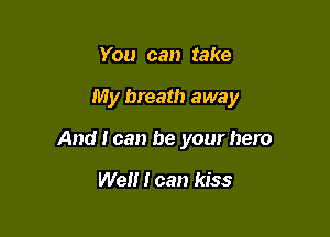 You can take

My breath away

And I can be your hero

We I can kiss