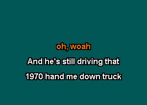 oh, woah

And he's still driving that
1970 hand me down truck