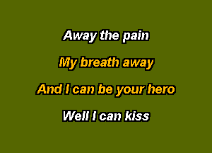 Away the pain

My breath away

And I can be your hero

We I can kiss