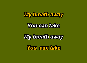 My breath away

You can take
My breath away

You can take
