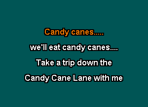 Candy canes .....
we'll eat candy canes...

Take a trip down the

Candy Cane Lane with me