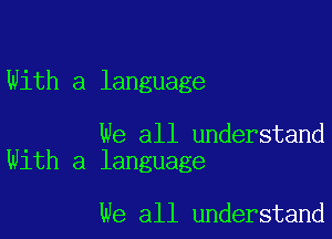 With a language

We all understand
With a language

we all understand