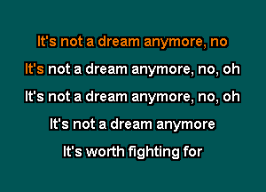 It's not a dream anymore, no
It's not a dream anymore, no, oh
It's not a dream anymore, no, oh

It's not a dream anymore

It's worth fighting for