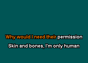 Why would I need their permission

Skin and bones, I'm only human
