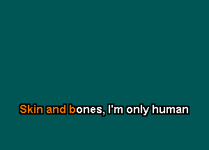 Skin and bones, I'm only human