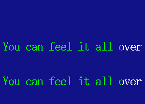 You can feel it all over

You can feel it all over