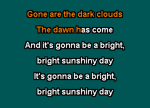 Gone are the dark clouds
The dawn has come
And it's gonna be a bright,
bright sunshiny day

It's gonna be a bright,

bright sunshiny day