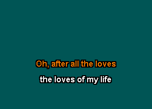 0h, after all the loves

the loves of my life