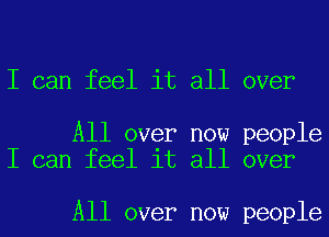 I can feel it all over

All over now people
I can feel it all over

All over now people