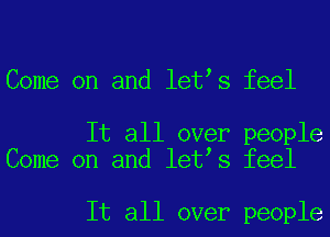 Come on and letls feel

It all over people
Come on and letls feel

It all over people