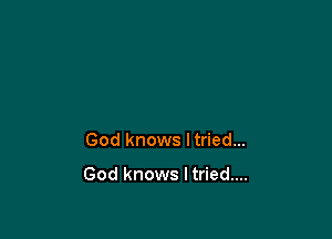 God knows Itried...

God knows I tried....