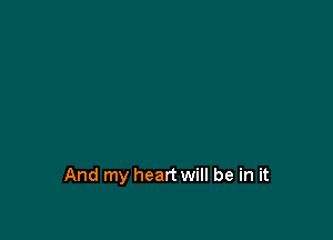 And my heart will be in it
