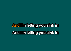 And I'm letting you sink in

And I'm letting you sink in