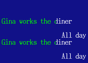 Gina works the diner

All day
Gina works the diner

All day