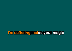 I'm suffering inside your magic