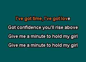 I've got time, I've got love
Got confidence you'll rise above

Give me a minute to hold my girl

Give me a minute to hold my girl