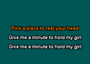 Pick a place to rest your head

Give me a minute to hold my girl

Give me a minute to hold my girl