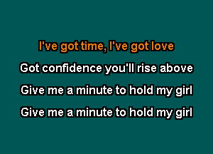 I've got time, I've got love
Got confidence you'll rise above

Give me a minute to hold my girl

Give me a minute to hold my girl