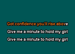 Got confidence you'll rise above

Give me a minute to hold my girl

Give me a minute to hold my girl